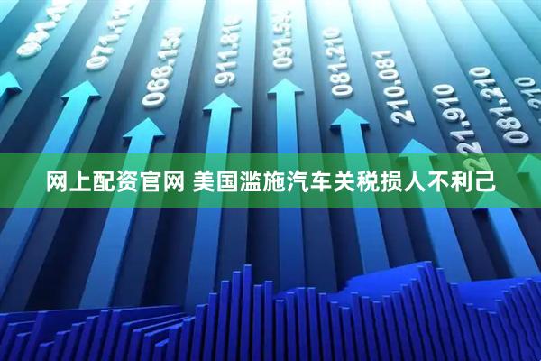网上配资官网 美国滥施汽车关税损人不利己