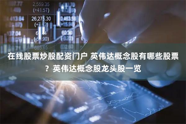 在线股票炒股配资门户 英伟达概念股有哪些股票？英伟达概念股龙头股一览