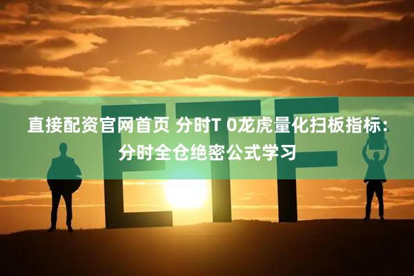 直接配资官网首页 分时T 0龙虎量化扫板指标：分时全仓绝密公式学习