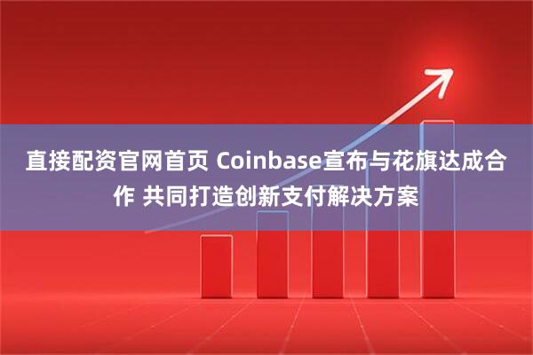 直接配资官网首页 Coinbase宣布与花旗达成合作 共同打造创新支付解决方案